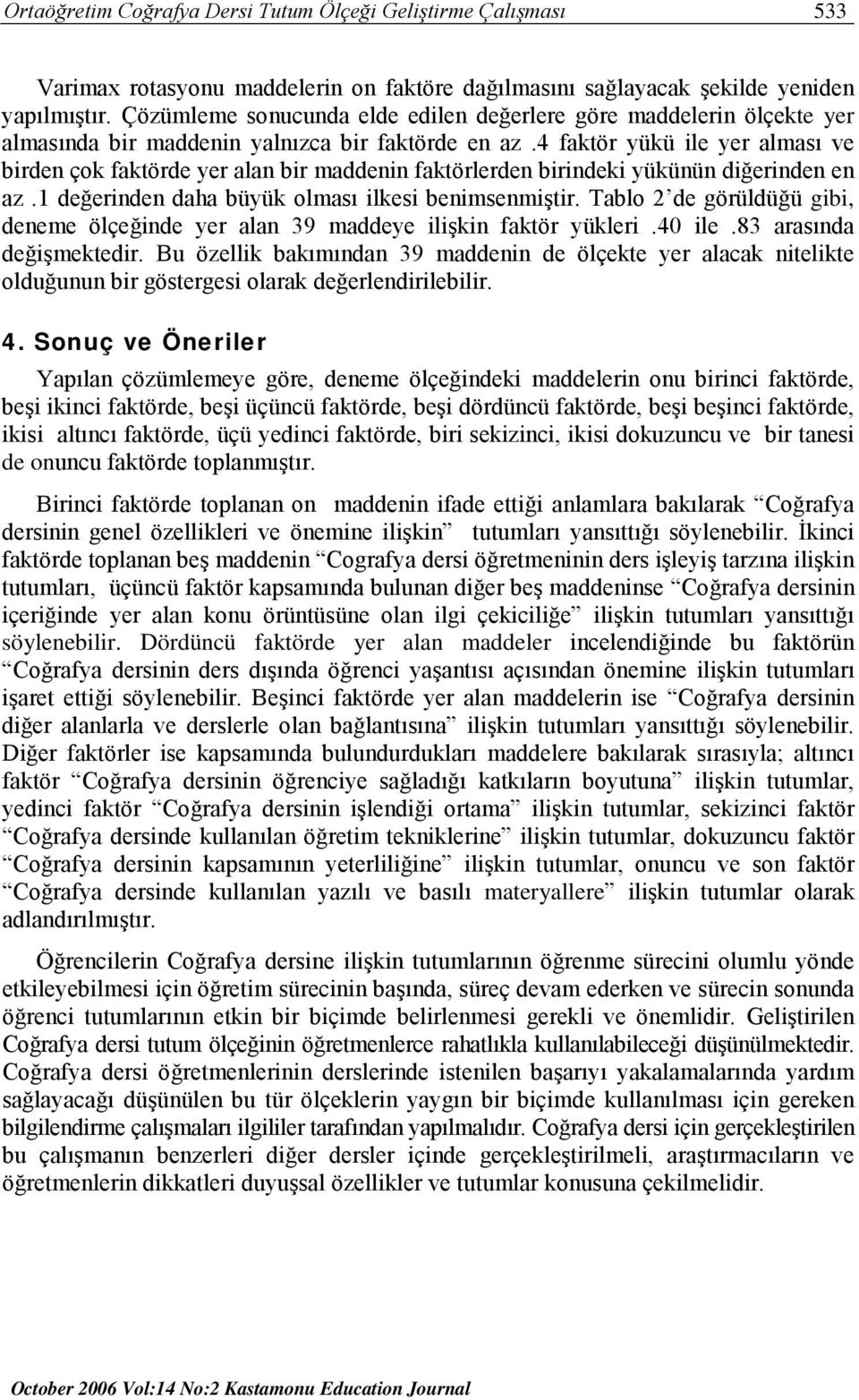 4 faktör yükü ile yer alması ve birden çok faktörde yer alan bir maddenin faktörlerden birindeki yükünün diğerinden en az.1 değerinden daha büyük olması ilkesi benimsenmiştir.