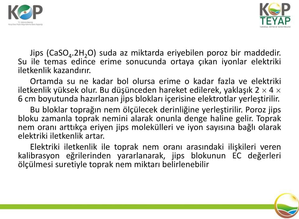 Bu düşünceden hareket edilerek, yaklaşık 2 4 6 cm boyutunda hazırlanan jips blokları içerisine elektrotlar yerleştirilir. Bu bloklar toprağın nem ölçülecek derinliğine yerleştirilir.