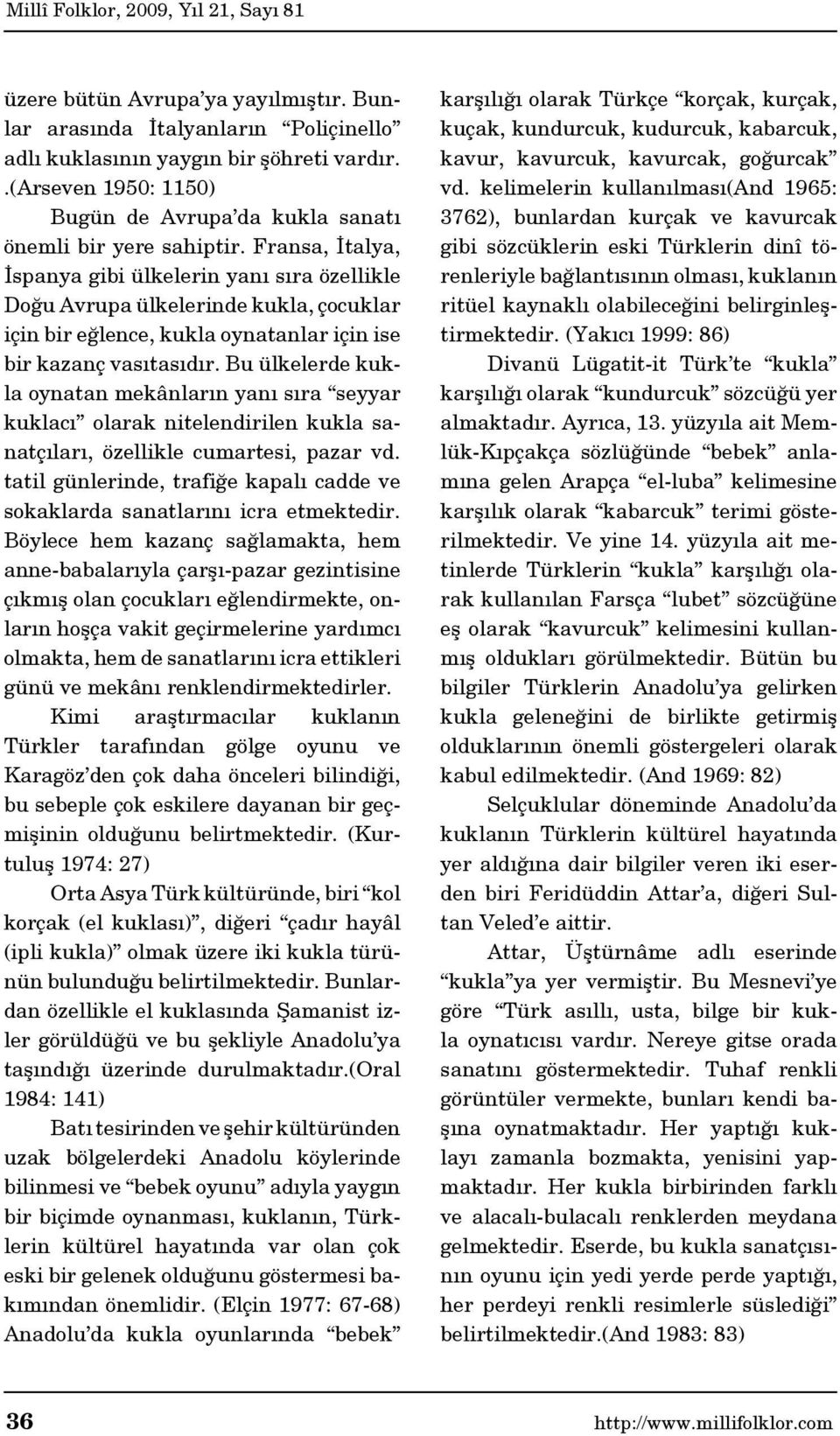 Bu ülkelerde kukla oynatan mekânların yanı sıra seyyar kuklacı olarak nitelendirilen kukla sanatçıları, özellikle cumartesi, pazar vd.