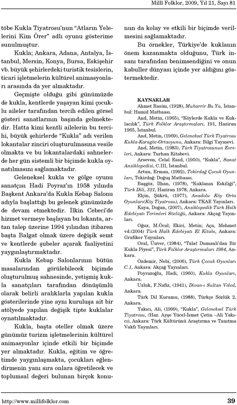 Geçmişte olduğu gibi günümüzde de kukla, kentlerde yaşayan kimi çocuklu aileler tarafından tercih edilen görsel gösteri sanatlarının başında gelmektedir.