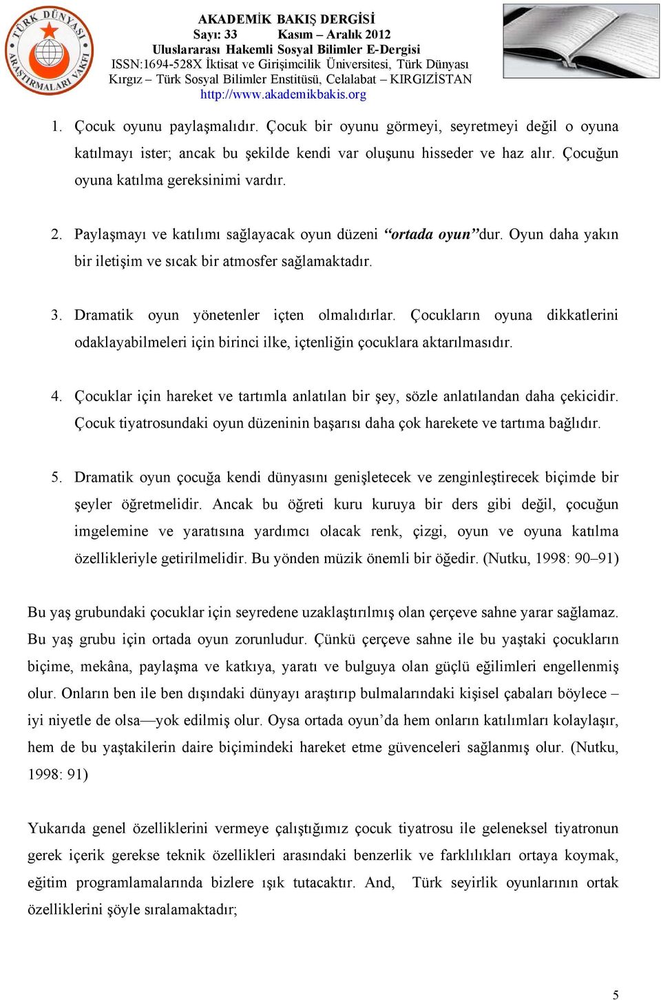 Çocukların oyuna dikkatlerini odaklayabilmeleri için birinci ilke, içtenliğin çocuklara aktarılmasıdır. 4. Çocuklar için hareket ve tartımla anlatılan bir şey, sözle anlatılandan daha çekicidir.