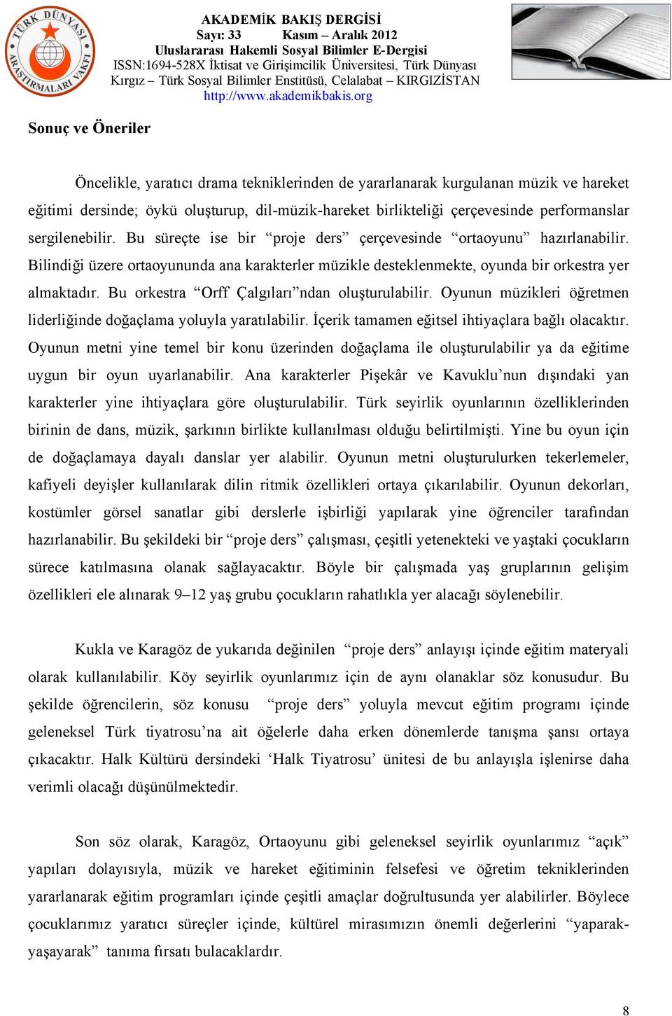 Bilindiği üzere ortaoyununda ana karakterler müzikle desteklenmekte, oyunda bir orkestra yer almaktadır. Bu orkestra Orff Çalgıları ndan oluşturulabilir.