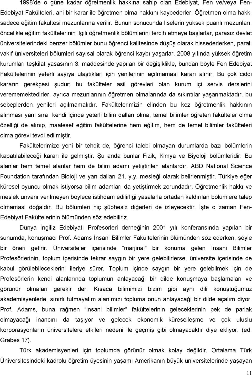 Bunun sonucunda liselerin yüksek puanlı mezunları, öncelikle eğitim fakültelerinin ilgili öğretmenlik bölümlerini tercih etmeye başlarlar, parasız devlet üniversitelerindeki benzer bölümler bunu