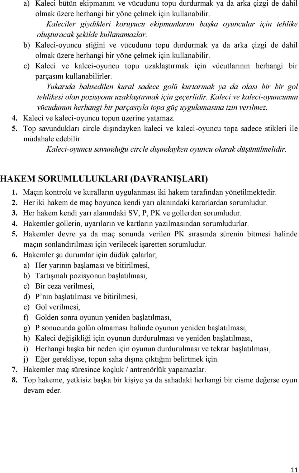 b) Kaleci-oyuncu stiğini ve vücudunu topu durdurmak ya da arka çizgi de dahil olmak üzere herhangi bir yöne çelmek için kullanabilir.