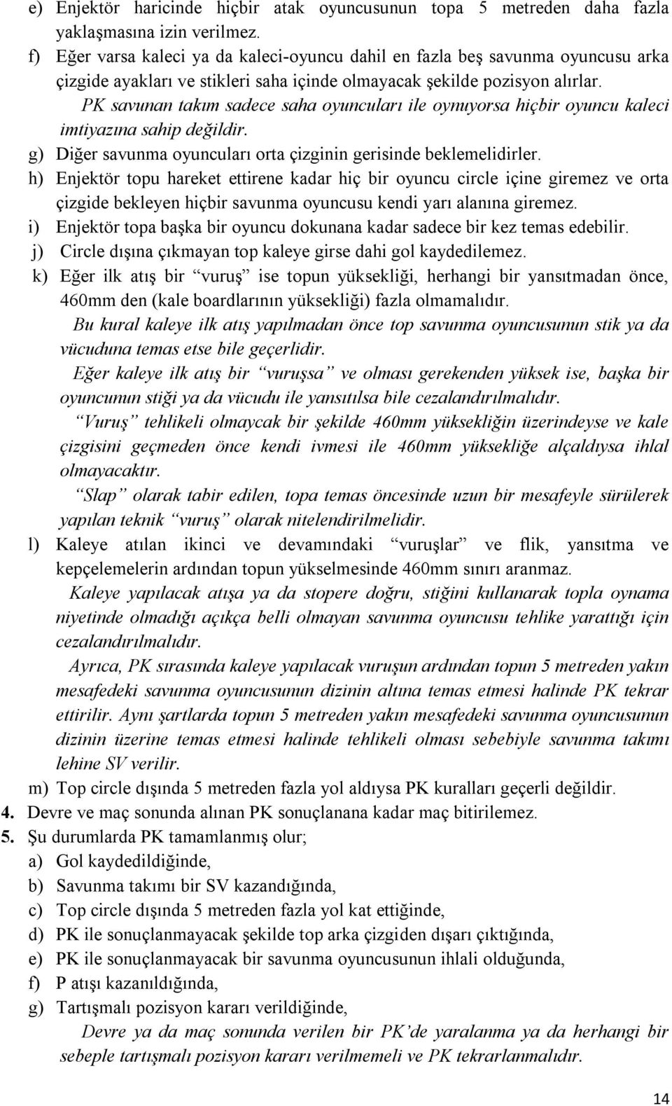 PK savunan takım sadece saha oyuncuları ile oynuyorsa hiçbir oyuncu kaleci imtiyazına sahip değildir. g) Diğer savunma oyuncuları orta çizginin gerisinde beklemelidirler.