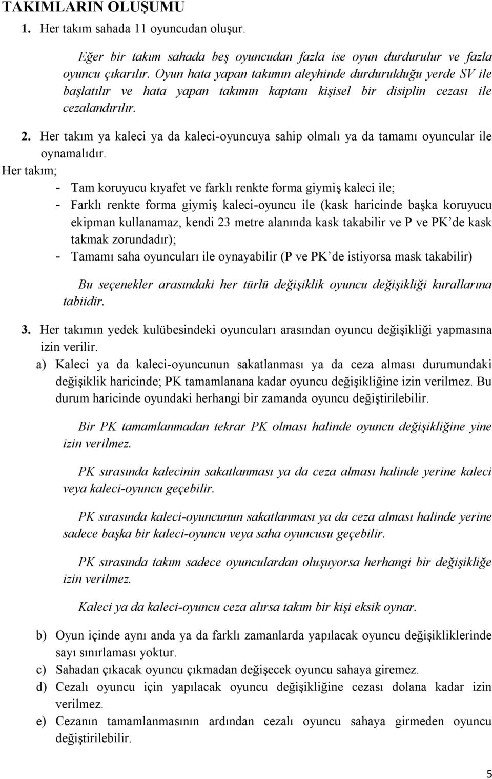 Her takım ya kaleci ya da kaleci-oyuncuya sahip olmalı ya da tamamı oyuncular ile oynamalıdır.