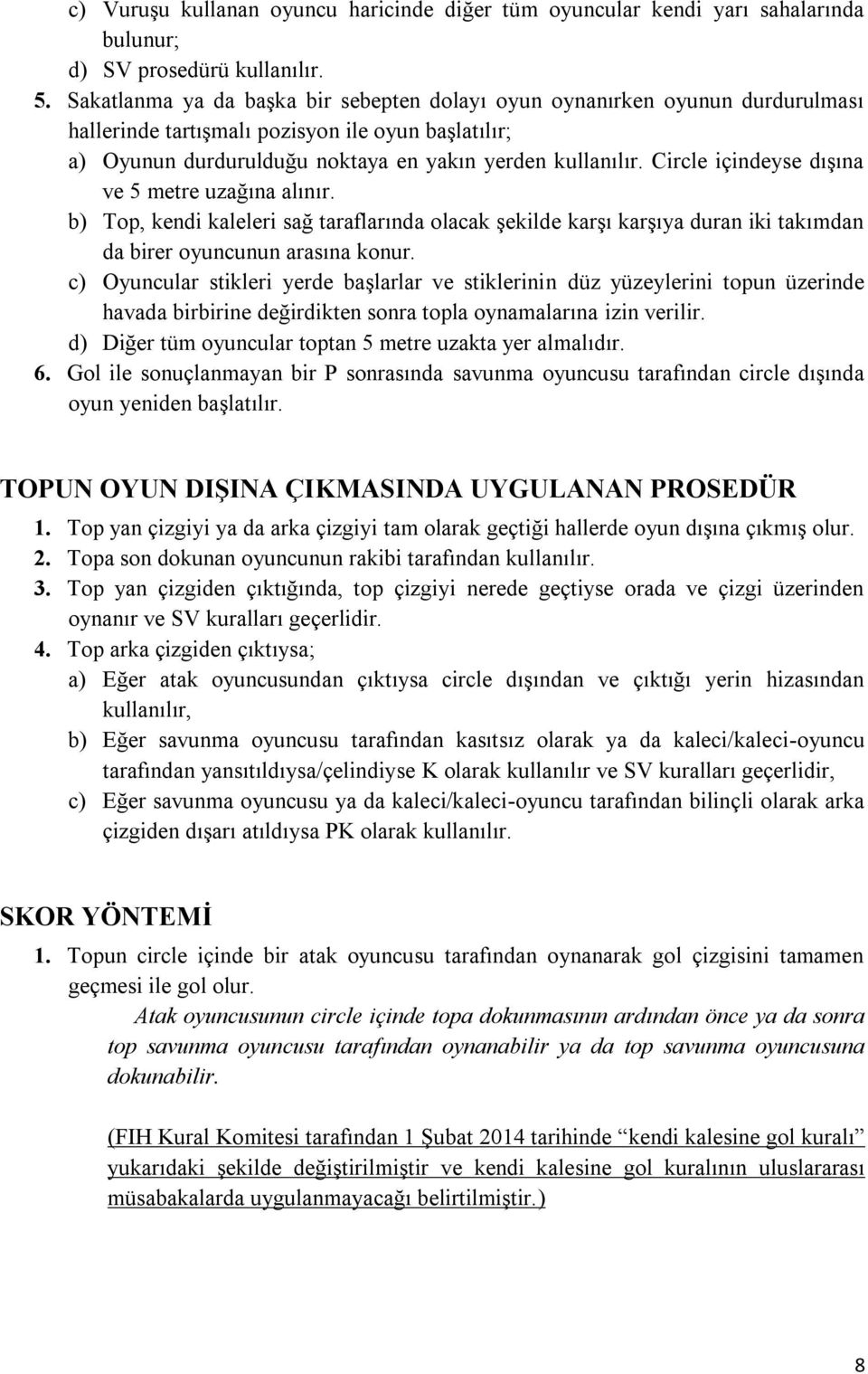 Circle içindeyse dışına ve 5 metre uzağına alınır. b) Top, kendi kaleleri sağ taraflarında olacak şekilde karşı karşıya duran iki takımdan da birer oyuncunun arasına konur.