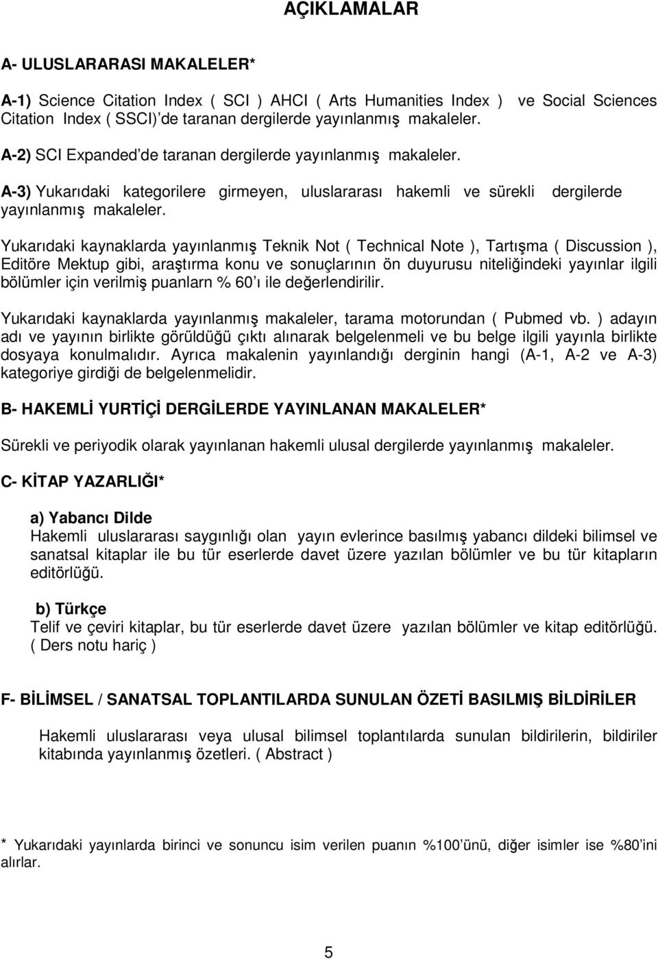 dergilerde Yukarıdaki kaynaklarda yayınlanmış Teknik Not ( Technical Note ), Tartışma ( Discussion ), Editöre Mektup gibi, araştırma konu ve sonuçlarının ön duyurusu niteliğindeki yayınlar ilgili