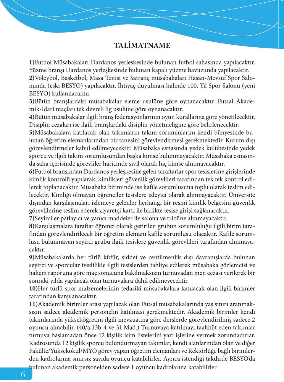 3)Bütün branşlardaki müsabakalar eleme usulüne göre oynanacaktır. Futsal Akademik-İdari maçları tek devreli lig usulüne göre oynanacaktır.