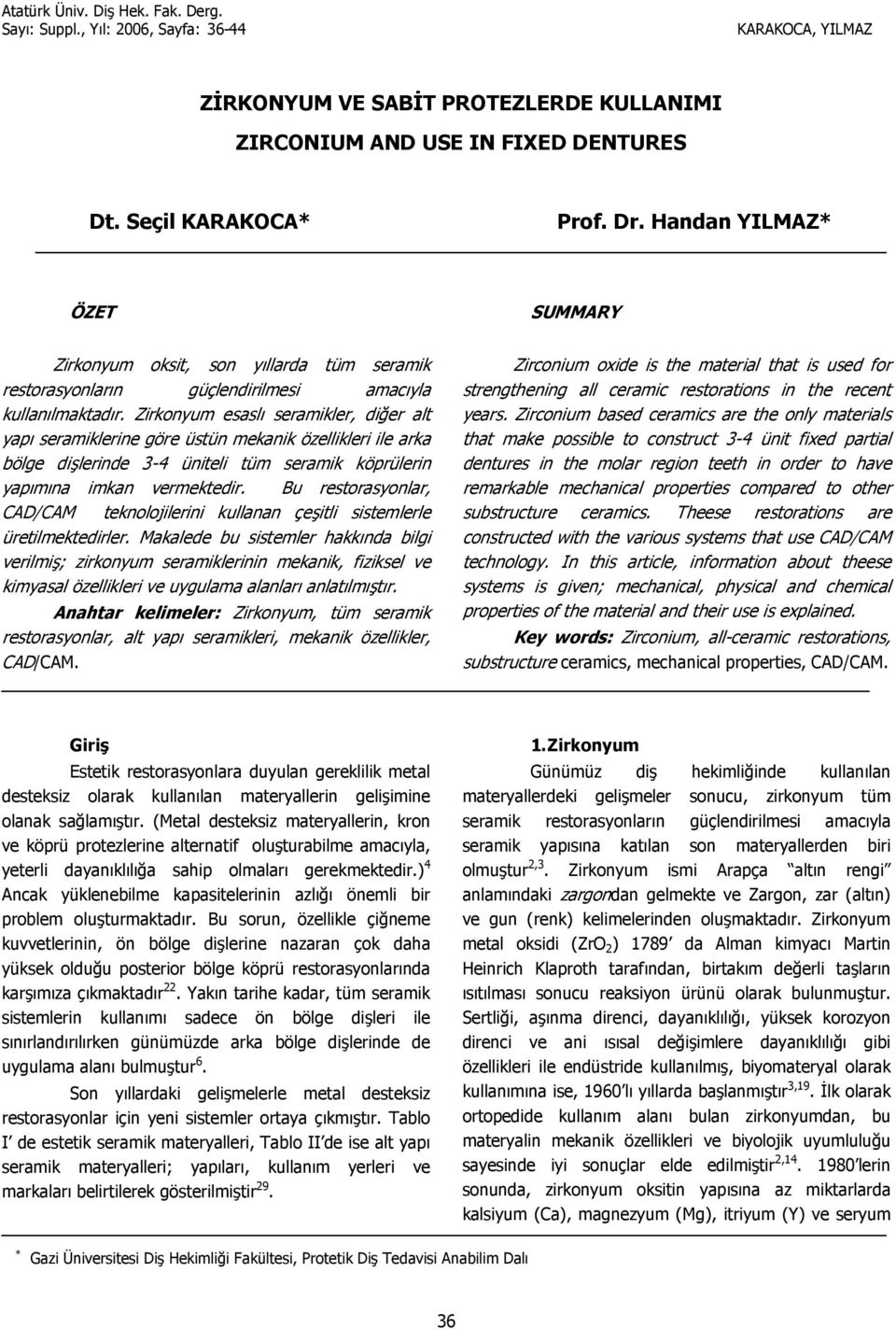 Zirkonyum esasl seramikler, di1er alt yap seramiklerine göre üstün mekanik özellikleri ile arka bölge dilerinde 3-4 üniteli tüm seramik köprülerin yapmna imkan vermektedir.