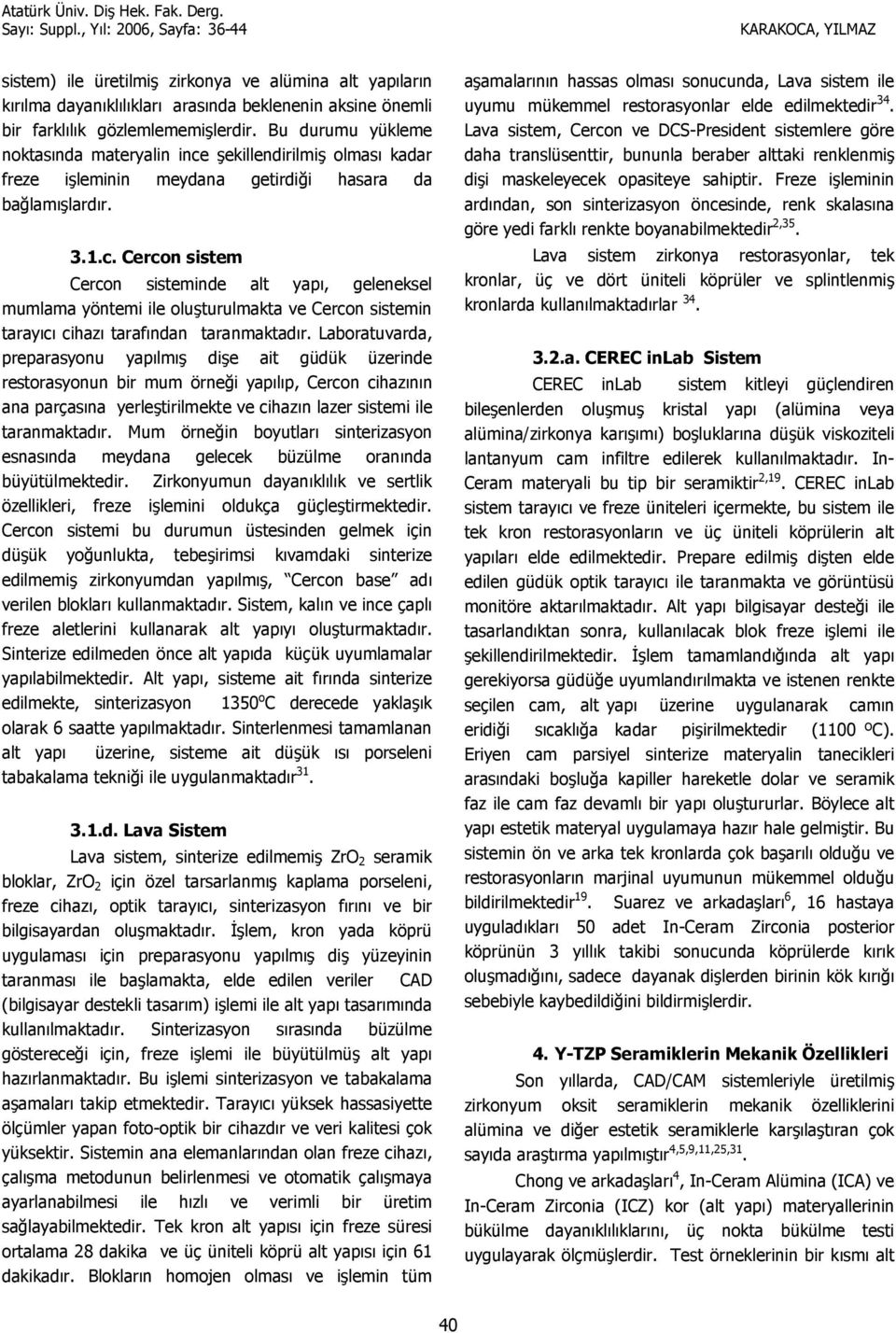 Laboratuvarda, preparasyonu yaplm die ait güdük üzerinde restorasyonun bir mum örne1i yaplp, Cercon cihaznn ana parçasna yerletirilmekte ve cihazn lazer sistemi ile taranmaktadr.