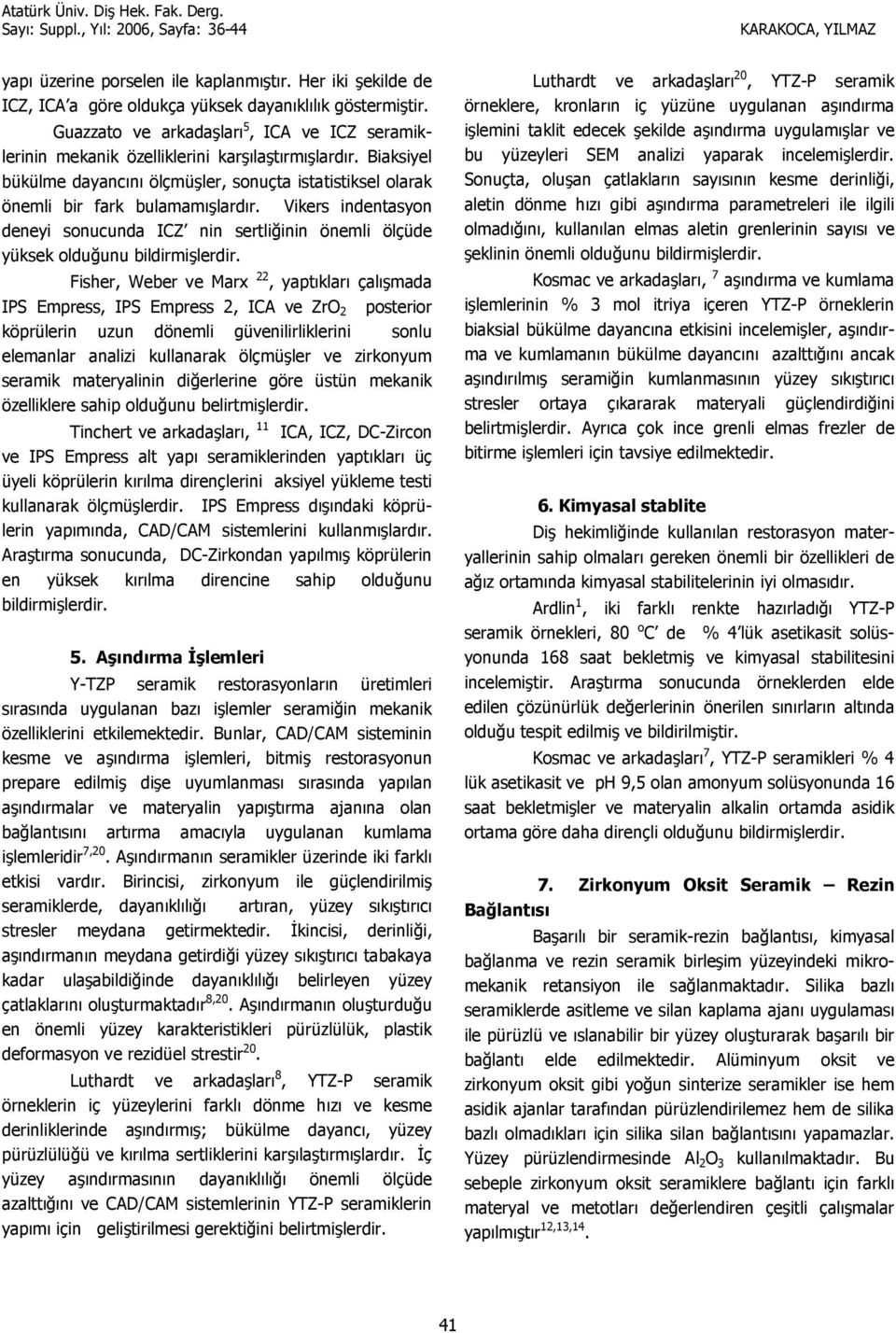 Fisher, Weber ve Marx 22, yaptklar çalmada IPS Empress, IPS Empress 2, ICA ve ZrO 2 posterior köprülerin uzun dönemli güvenilirliklerini sonlu elemanlar analizi kullanarak ölçmüler ve zirkonyum