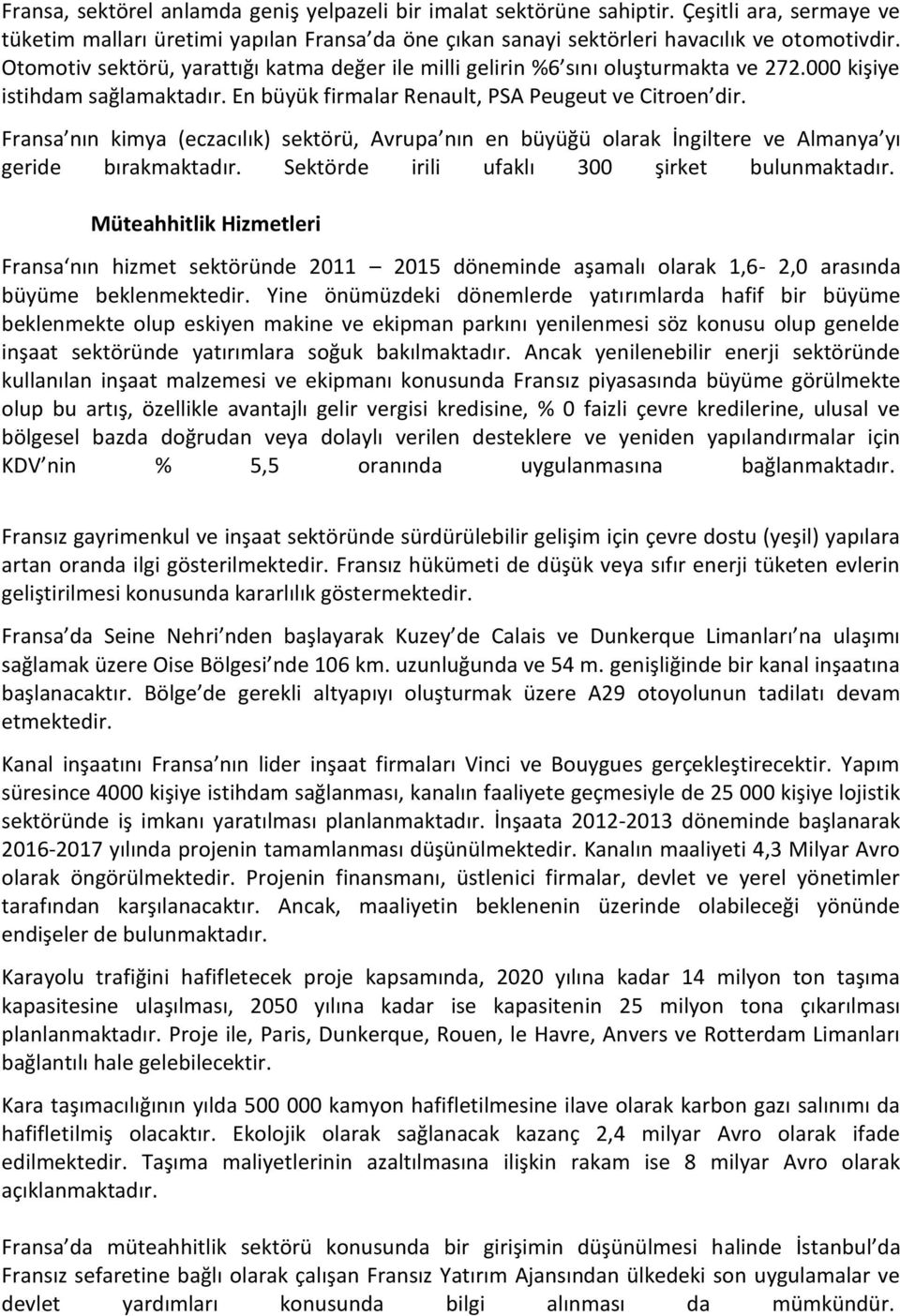 Fransa nın kimya (eczacılık) sektörü, Avrupa nın en büyüğü olarak İngiltere ve Almanya yı geride bırakmaktadır. Sektörde irili ufaklı 300 şirket bulunmaktadır.