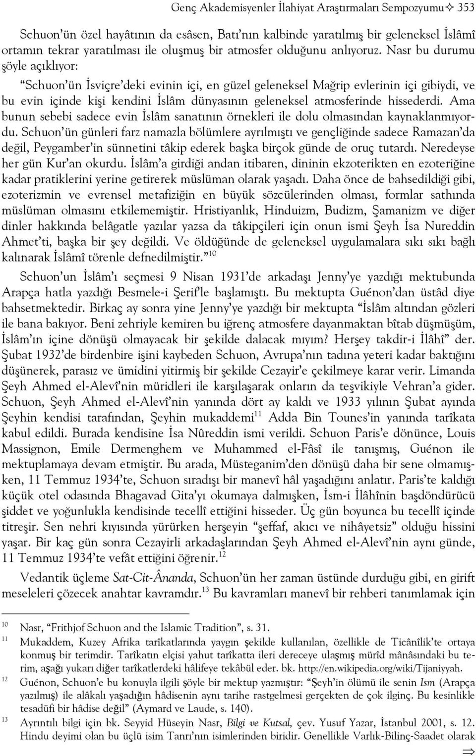 Nasr bu durumu şöyle açıklıyor: Schuon ün İsviçre deki evinin içi, en güzel geleneksel Mağrip evlerinin içi gibiydi, ve bu evin içinde kişi kendini İslâm dünyasının geleneksel atmosferinde hissederdi.