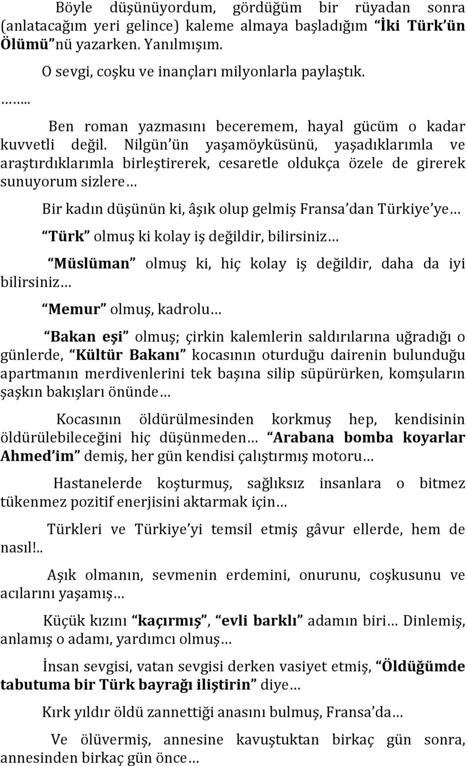 Nilgün ün yaşamöyküsünü, yaşadıklarımla ve araştırdıklarımla birleştirerek, cesaretle oldukça özele de girerek sunuyorum sizlere Bir kadın düşünün ki, âşık olup gelmiş Fransa dan Türkiye ye Türk