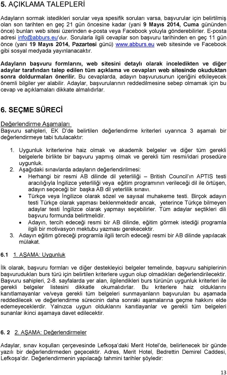 Sorularla ilgili cevaplar son başvuru tarihinden en geç 11 gün önce (yani 19 Mayıs 2014, Pazartesi günü) www.abburs.eu web sitesinde ve Facebook gibi sosyal medyada yayınlanacaktır.