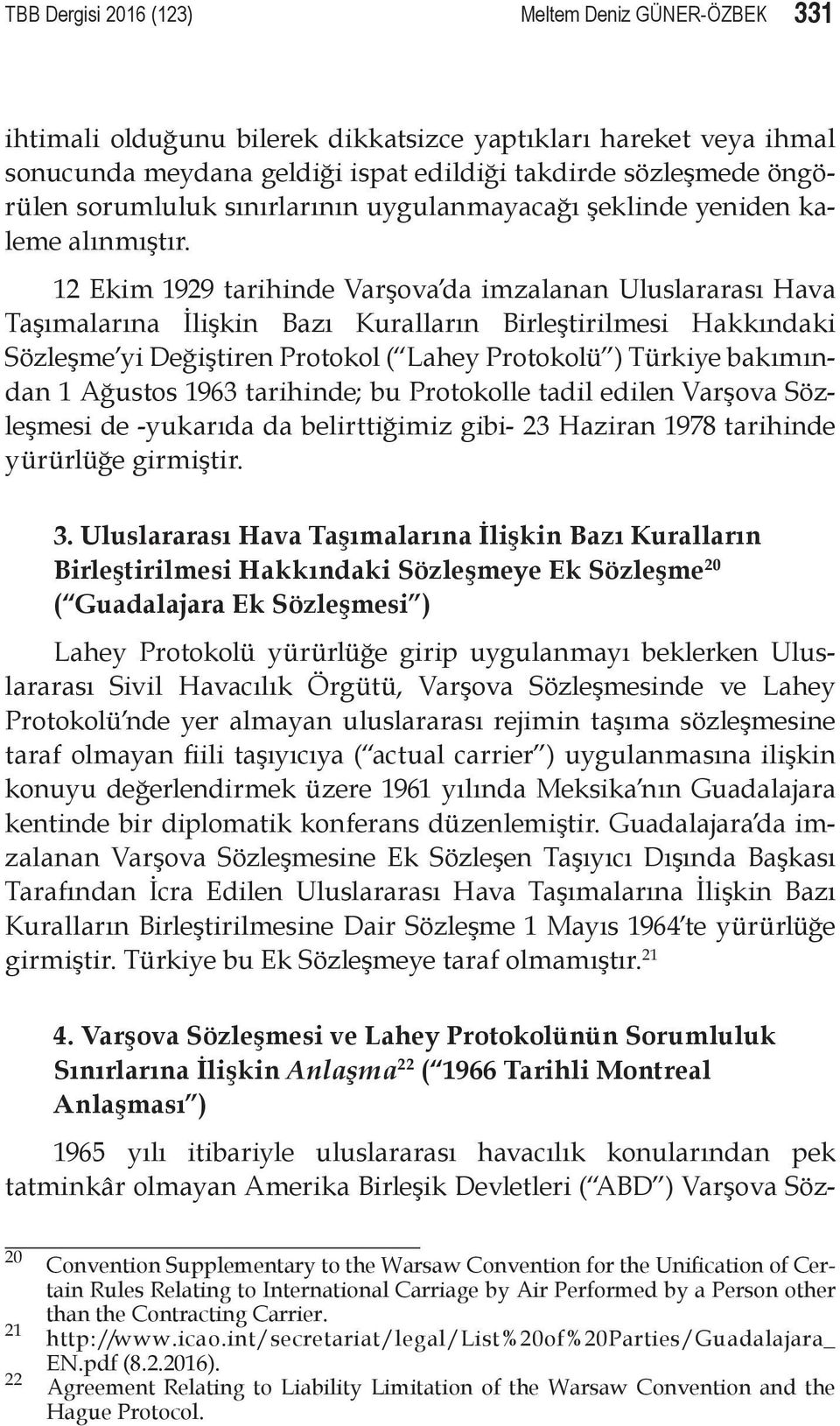 12 Ekim 1929 tarihinde Varşova da imzalanan Uluslararası Hava Taşımalarına İlişkin Bazı Kuralların Birleştirilmesi Hakkındaki Sözleşme yi Değiştiren Protokol ( Lahey Protokolü ) Türkiye bakımından 1