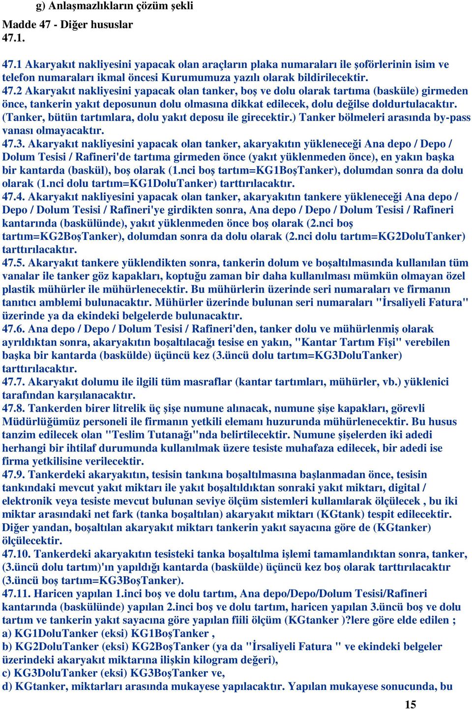 1. 47.1 Akaryakıt nakliyesini yapacak olan araçların plaka numaraları ile şoförlerinin isim ve telefon numaraları ikmal öncesi Kurumumuza yazılı olarak bildirilecektir. 47.2 Akaryakıt nakliyesini yapacak olan tanker, boş ve dolu olarak tartıma (basküle) girmeden önce, tankerin yakıt deposunun dolu olmasına dikkat edilecek, dolu değilse doldurtulacaktır.