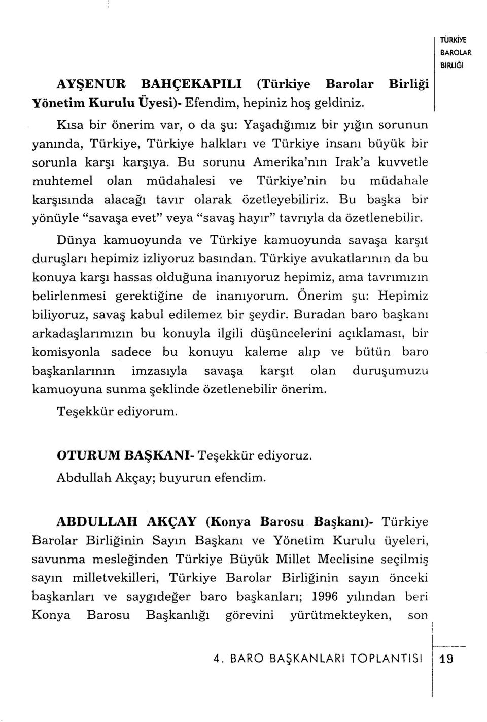 Bu sorunu Amerika'nın Irak'a kuvvetle muhtemel olan müdahalesi ve Türkiye'nin bu müdahale karşısında alacağı tavır olarak özetleyebiliriz.