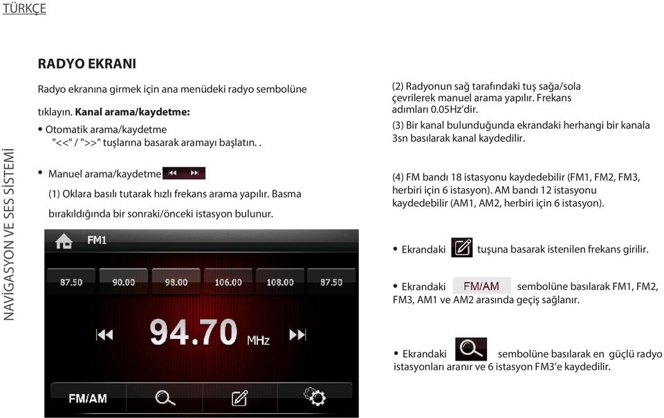 (2) Radyonun sağ tarafındaki tuş sağa/sola çevrilerek manuel arama yapılır. Frekans adımları 0.05Hz dir. (3) Bir kanal bulunduğunda ekrandaki herhangi bir kanala 3sn basılarak kanal kaydedilir.