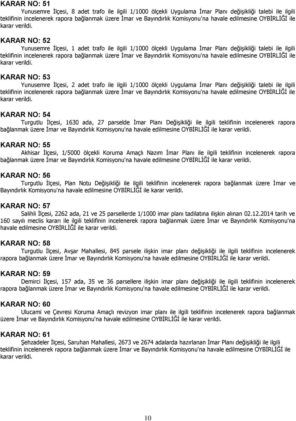 ada, 27 parselde İmar Planı Değişikliği ile ilgili teklifinin incelenerek rapora bağlanmak üzere İmar ve Bayındırlık Komisyonu'na havale edilmesine OYBİRLİĞİ ile KARAR NO: 55 Akhisar İlçesi, 1/5000