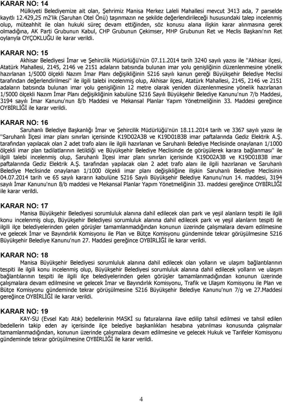 alınmasına gerek olmadığına, AK Parti Grubunun Kabul, CHP Grubunun Çekimser, MHP Grubunun Ret ve Meclis Başkanı'nın Ret oylarıyla OYÇOKLUĞU ile KARAR NO: 15 Akhisar Belediyesi İmar ve Şehircilik