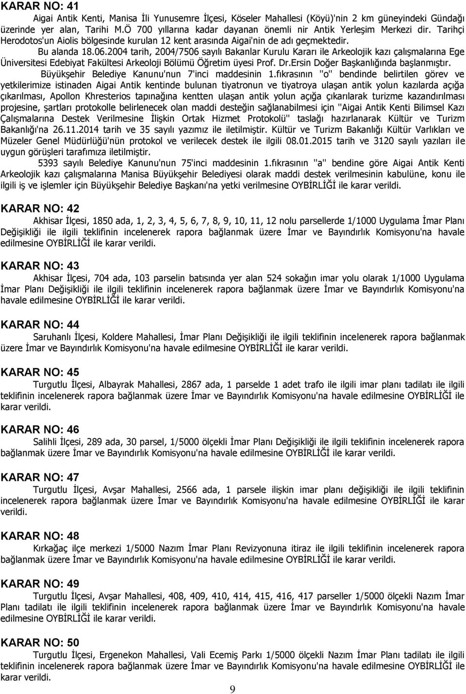 2004 tarih, 2004/7506 sayılı Bakanlar Kurulu Kararı ile Arkeolojik kazı çalışmalarına Ege Üniversitesi Edebiyat Fakültesi Arkeoloji Bölümü Öğretim üyesi Prof. Dr.