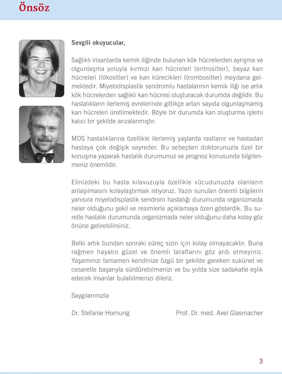 Bu hastalıkların ilerlemiş evrelerinde gittikçe artan sayıda olgunlaşmamış kan hücreleri üretilmektedir. Böyle bir durumda kan oluşturma işlemi kalıcı bir şekilde arızalanmıştır.