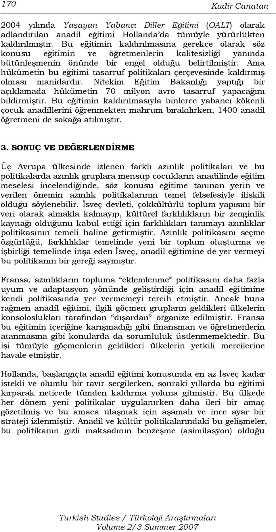 Ama hükümetin bu eğitimi tasarruf politikaları çerçevesinde kaldırmış olması manidardır. Nitekim Eğitim Bakanlığı yaptığı bir açıklamada hükümetin 70 milyon avro tasarruf yapacağını bildirmiştir.