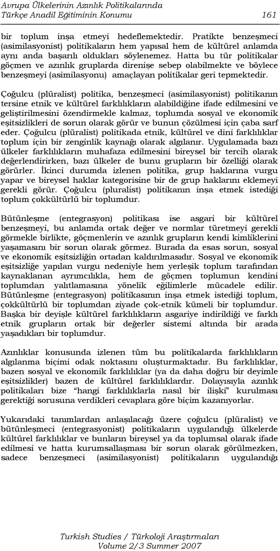 Hatta bu tür politikalar göçmen ve azınlık gruplarda direnişe sebep olabilmekte ve böylece benzeşmeyi (asimilasyonu) amaçlayan politikalar geri tepmektedir.