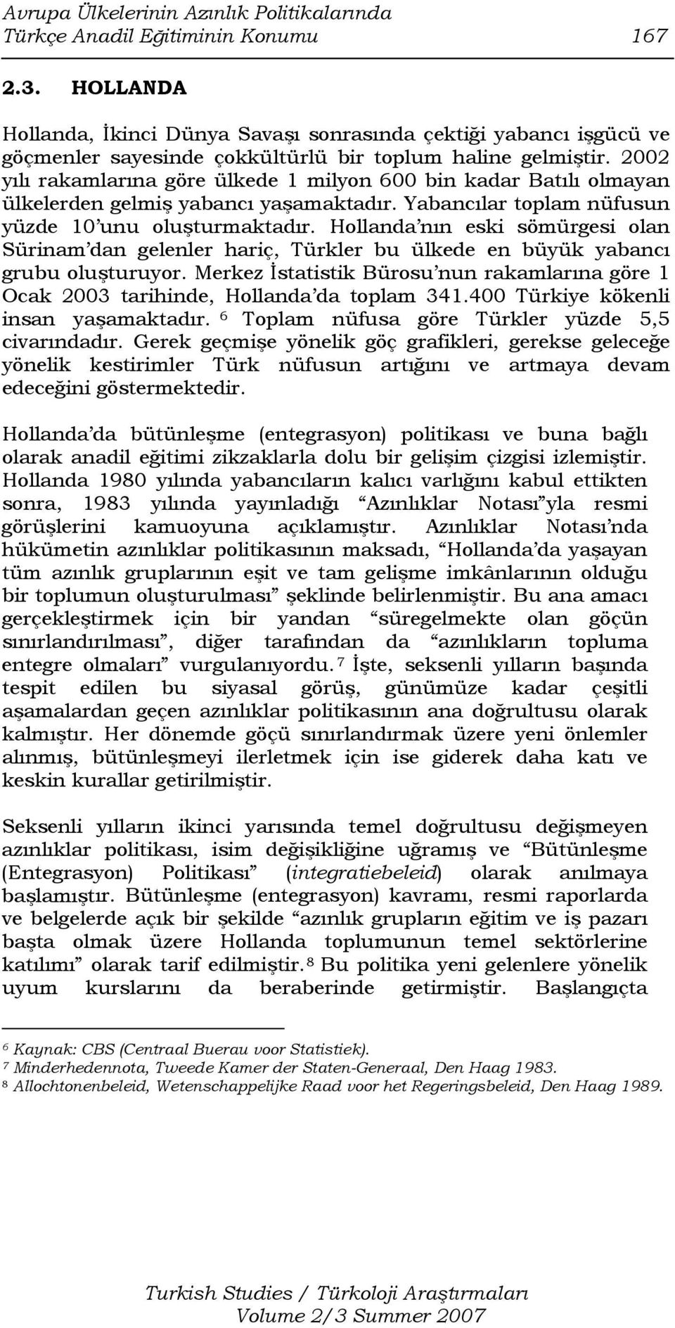 2002 yılı rakamlarına göre ülkede 1 milyon 600 bin kadar Batılı olmayan ülkelerden gelmiş yabancı yaşamaktadır. Yabancılar toplam nüfusun yüzde 10 unu oluşturmaktadır.