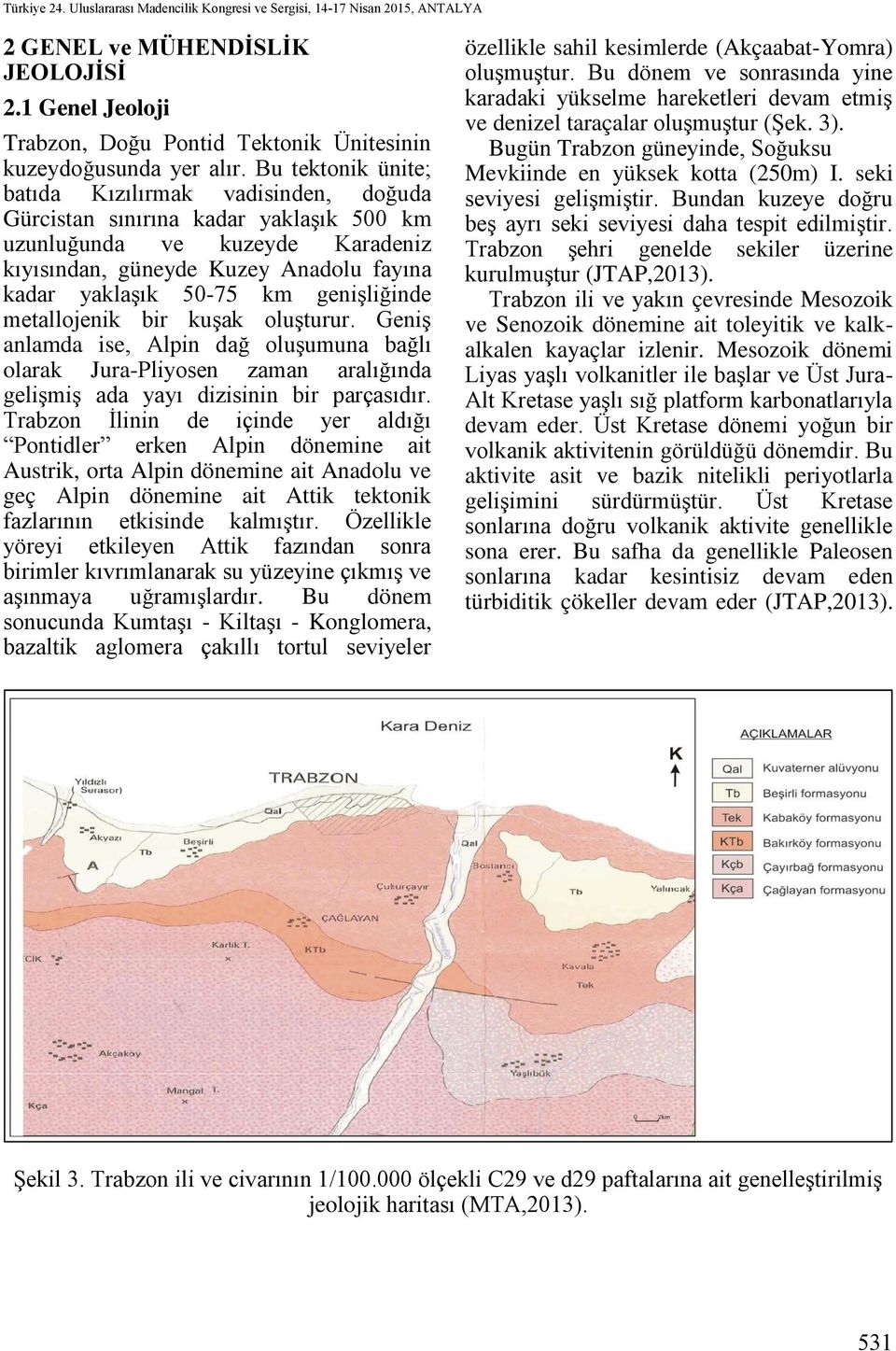 genişliğinde metallojenik bir kuşak oluşturur. Geniş anlamda ise, Alpin dağ oluşumuna bağlı olarak Jura-Pliyosen zaman aralığında gelişmiş ada yayı dizisinin bir parçasıdır.