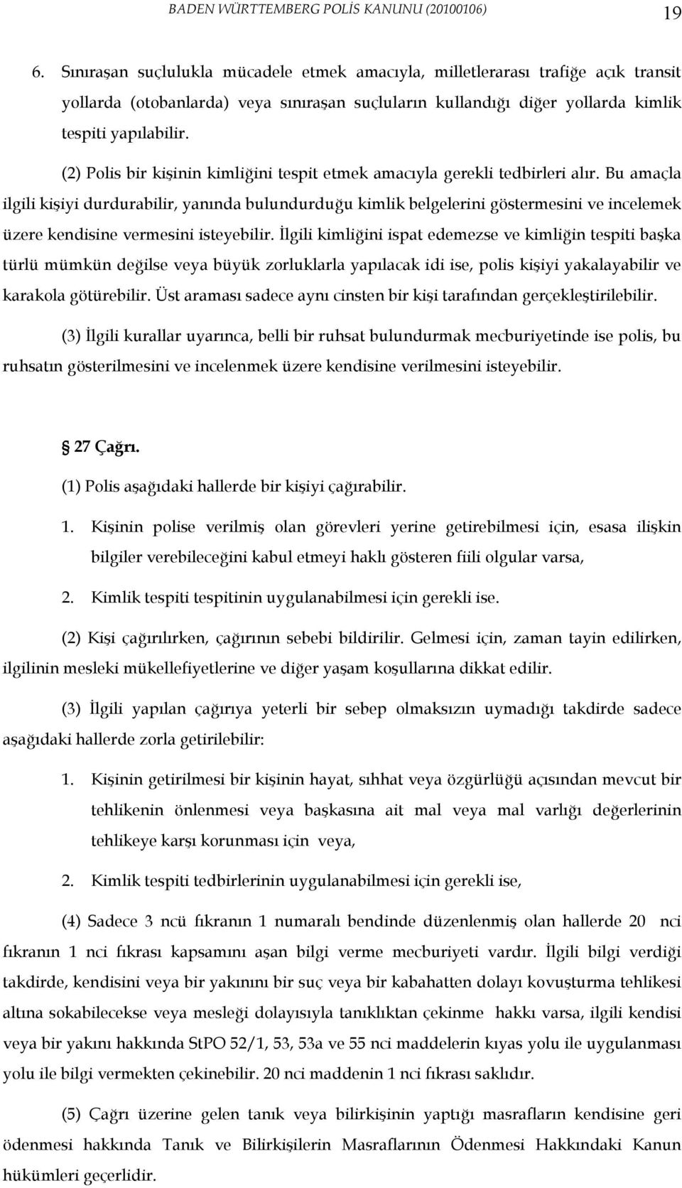 Bu amaçla ilgili kişiyi durdurabilir, yanında bulundurduğu kimlik belgelerini göstermesini ve incelemek üzere kendisine vermesini isteyebilir.