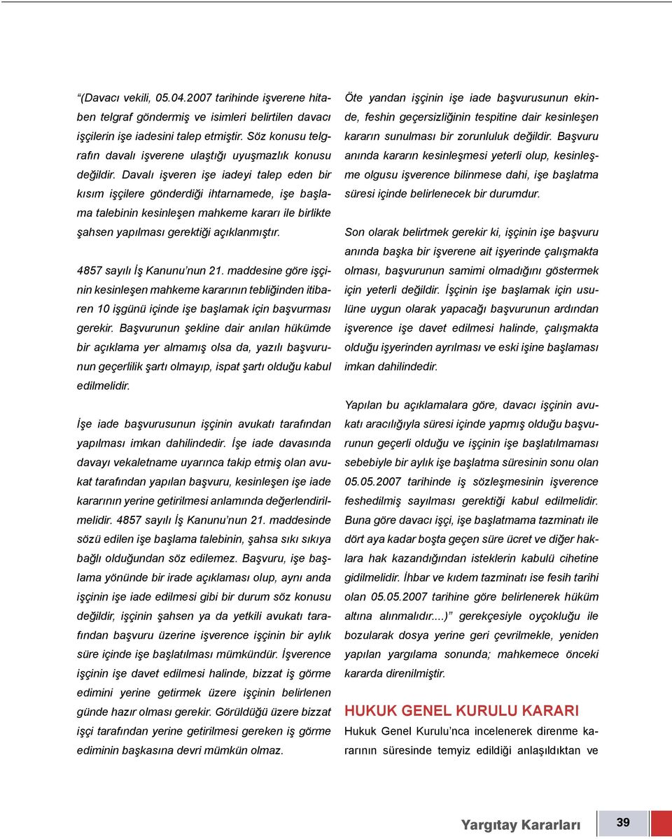 Davalı işveren işe iadeyi talep eden bir kısım işçilere gönderdiği ihtarnamede, işe başlama talebinin kesinleşen mahkeme kararı ile birlikte şahsen yapılması gerektiği açıklanmıştır.