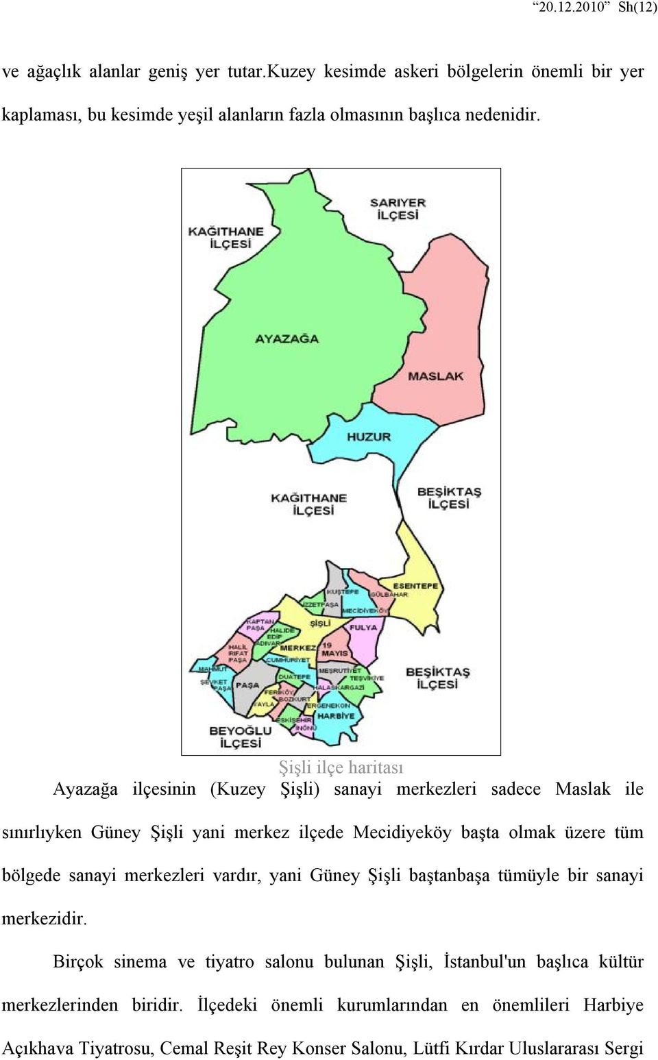 Şişli ilçe haritası Ayazağa ilçesinin (Kuzey Şişli) sanayi merkezleri sadece Maslak ile sınırlıyken Güney Şişli yani merkez ilçede Mecidiyeköy başta olmak üzere tüm