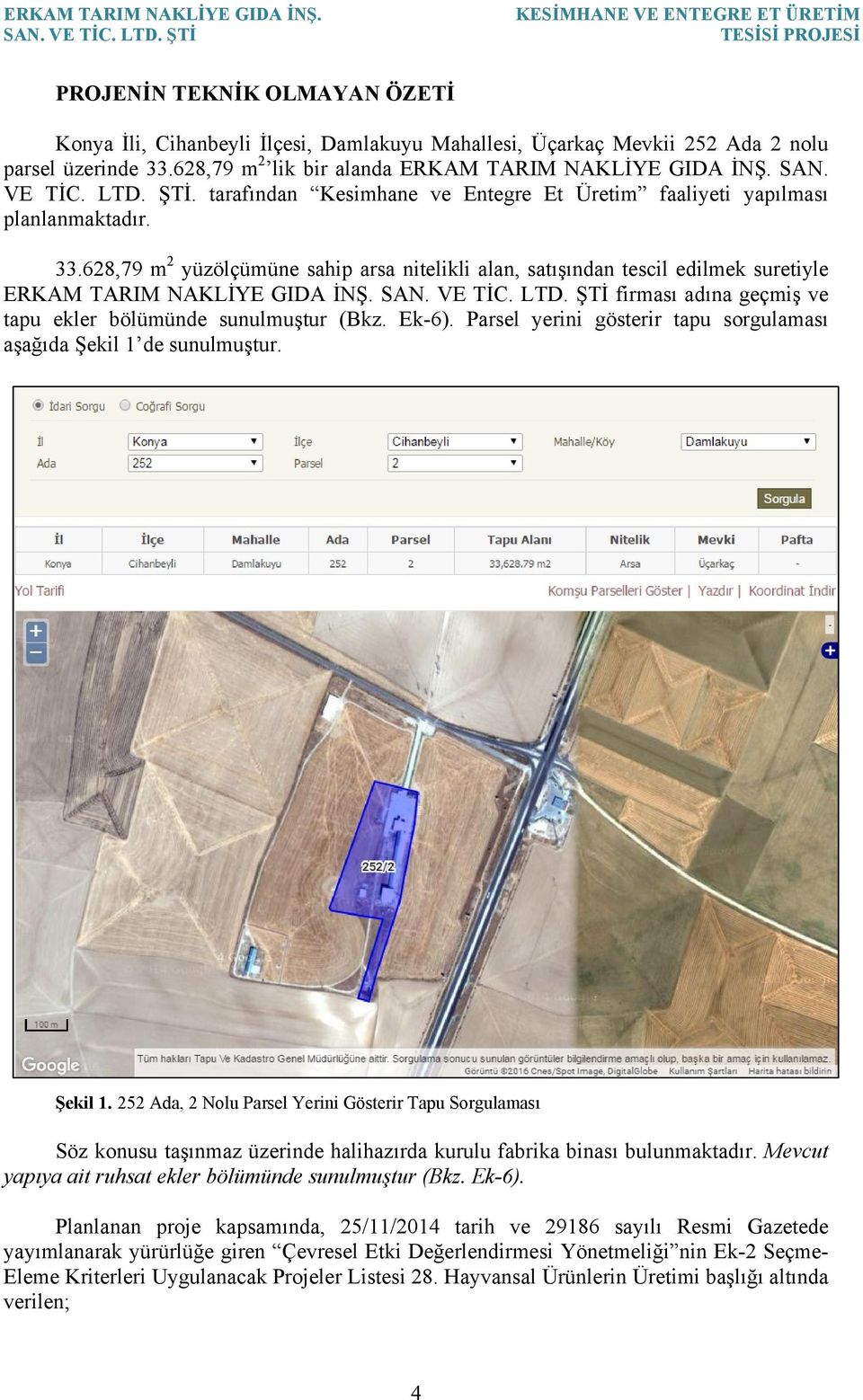 628,79 m 2 yüzölçümüne sahip arsa nitelikli alan, satışından tescil edilmek suretiyle ERKAM TARIM NAKLİYE GIDA İNŞ. firması adına geçmiş ve tapu ekler bölümünde sunulmuştur (Bkz. Ek-6).