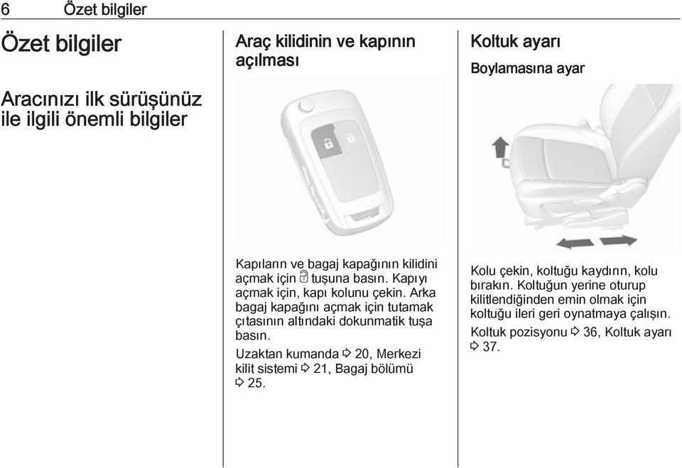 Arka bagaj kapağını açmak için tutamak çıtasının altındaki dokunmatik tuşa basın.