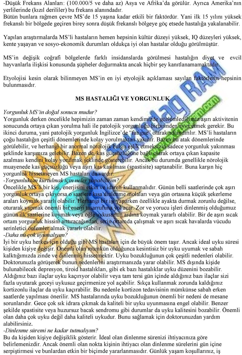 Yapılan araştırmalarda MS li hastaların hemen hepsinin kültür düzeyi yüksek, IQ düzeyleri yüksek, kente yaşayan ve sosyo-ekonomik durumları oldukça iyi olan hastalar olduğu görülmüştür.