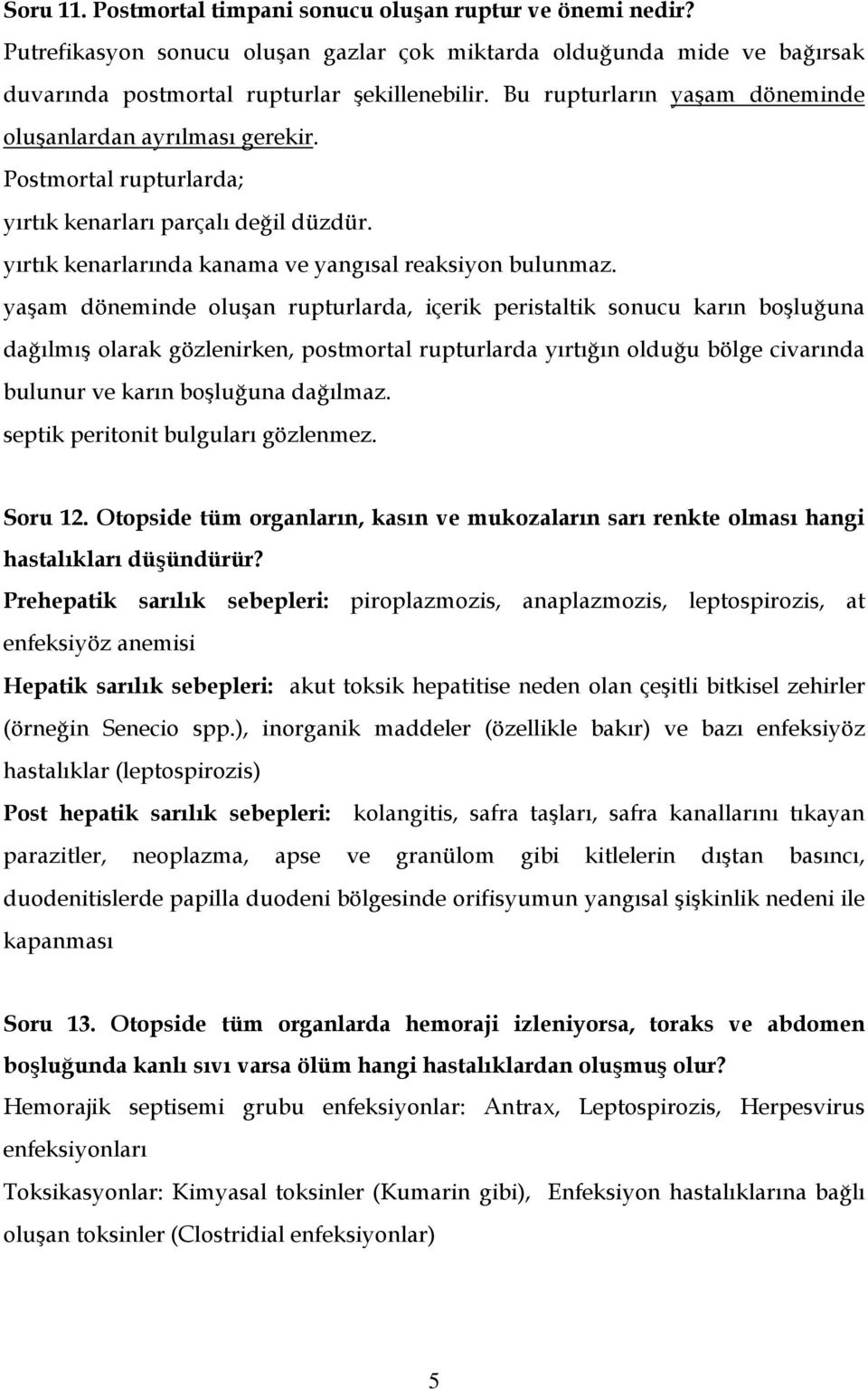 yaşam döneminde oluşan rupturlarda, içerik peristaltik sonucu karın boşluğuna dağılmış olarak gözlenirken, postmortal rupturlarda yırtığın olduğu bölge civarında bulunur ve karın boşluğuna dağılmaz.