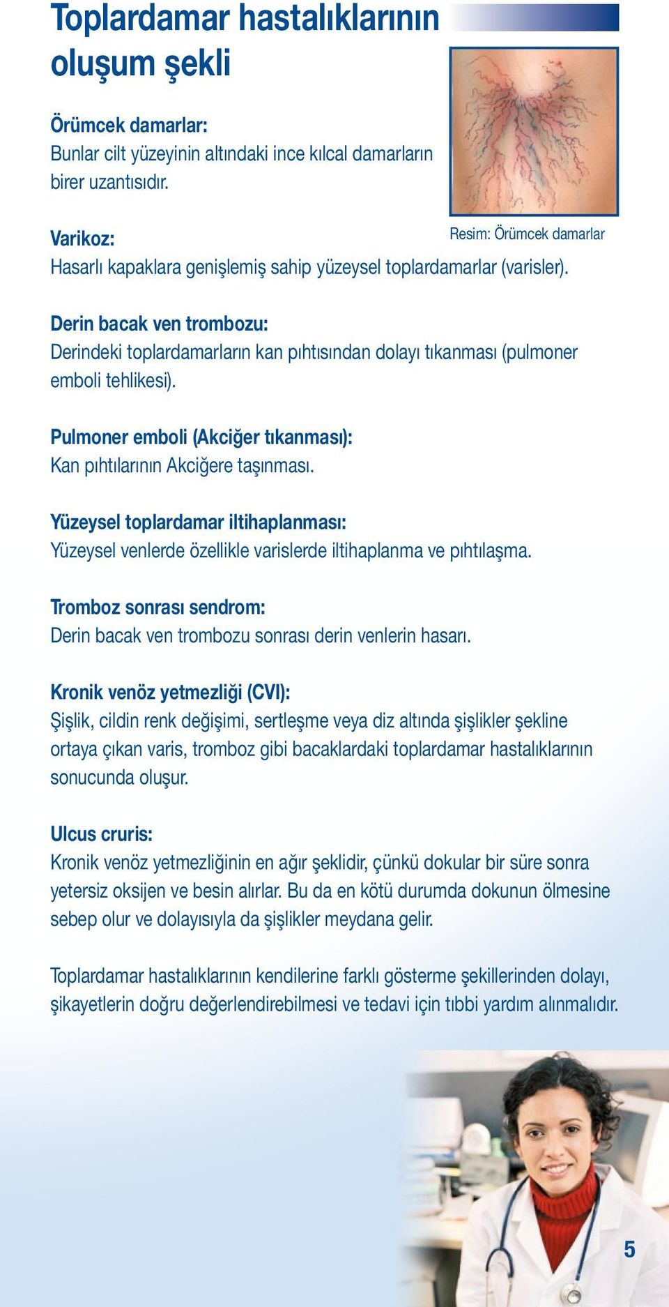 Derin bacak ven trombozu: Derindeki toplardamarların kan pıhtısından dolayı tıkanması (pulmoner emboli tehlikesi). Pulmoner emboli (Akciğer tıkanması): Kan pıhtılarının Akciğere taşınması.