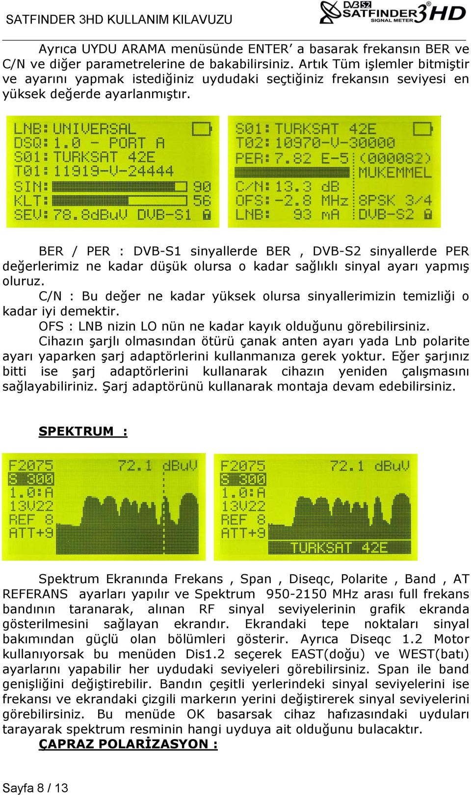 BER / PER : DVB-S1 sinyallerde BER, DVB-S2 sinyallerde PER değerlerimiz ne kadar düşük olursa o kadar sağlıklı sinyal ayarı yapmış oluruz.