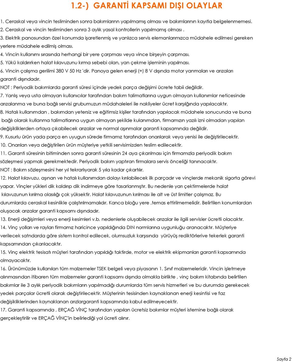 4. Vincin kullanımı sırasında herhangi bir yere çarpması veya vince birşeyin çarpması. 5. Yükü kaldırırken halat kılavuzunu kırma sebebi olan, yan çekme işleminin yapılması. 6.