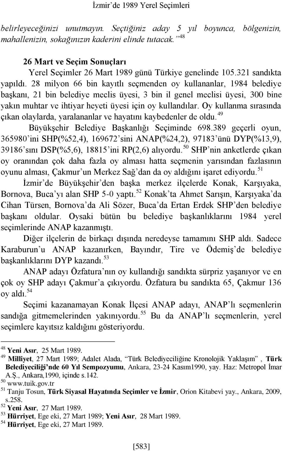 28 milyon 66 bin kayıtlı seçmenden oy kullananlar, 1984 belediye başkanı, 21 bin belediye meclis üyesi, 3 bin il genel meclisi üyesi, 300 bine yakın muhtar ve ihtiyar heyeti üyesi için oy kullandılar.