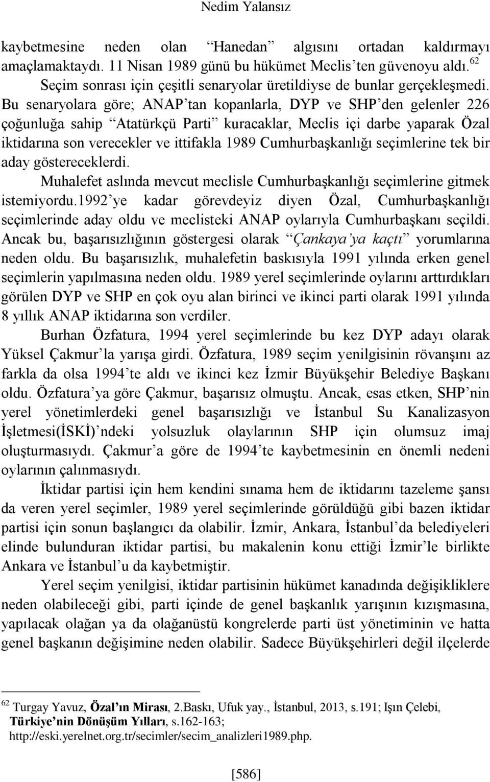 Bu senaryolara göre; ANAP tan kopanlarla, DYP ve SHP den gelenler 226 çoğunluğa sahip Atatürkçü Parti kuracaklar, Meclis içi darbe yaparak Özal iktidarına son verecekler ve ittifakla 1989