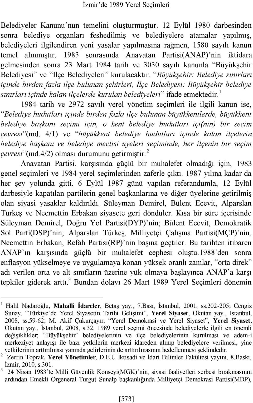 1983 sonrasında Anavatan Partisi(ANAP) nin iktidara gelmesinden sonra 23 Mart 1984 tarih ve 3030 sayılı kanunla Büyükşehir Belediyesi ve İlçe Belediyeleri kurulacaktır.