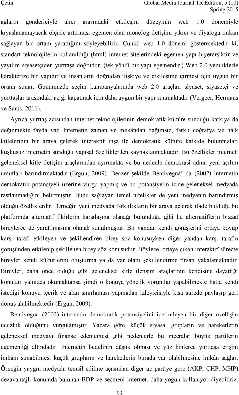 0 dönemi göstermektedir ki, standart teknolojilerin kullanıldığı (html) internet sitelerindeki egemen yapı hiyerarşiktir ve yayılım siyasetçiden yurttaşa doğrudur. (tek yönlü bir yapı egemendir.