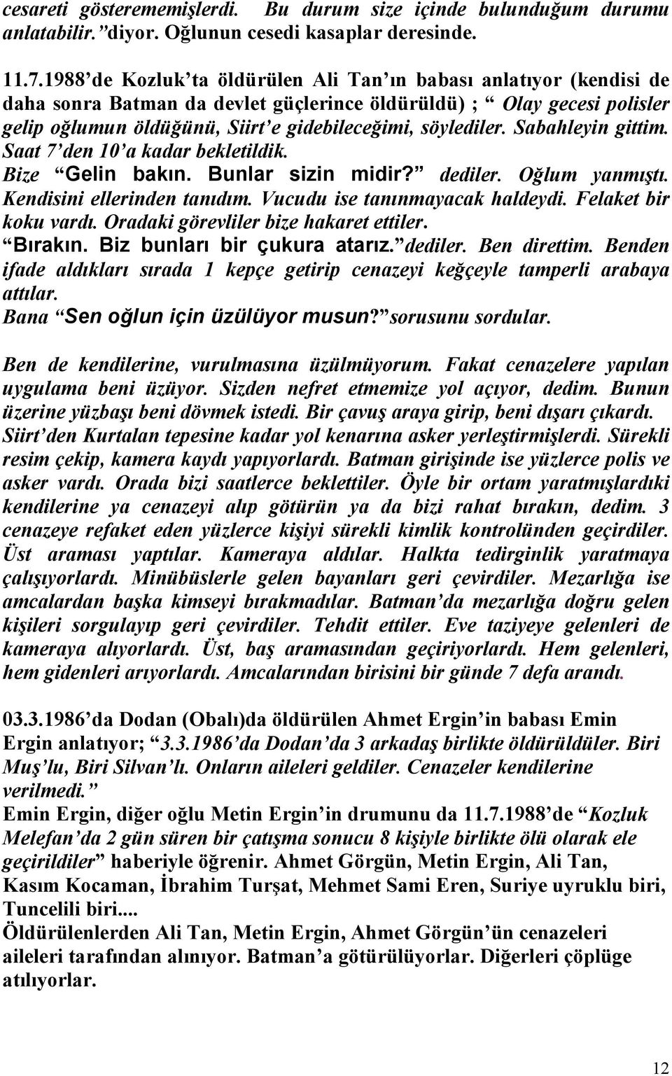 Sabahleyin gittim. Saat 7 den 10 a kadar bekletildik. Bize Gelin bakın. Bunlar sizin midir? dediler. Oğlum yanmıştı. Kendisini ellerinden tanıdım. Vucudu ise tanınmayacak haldeydi.