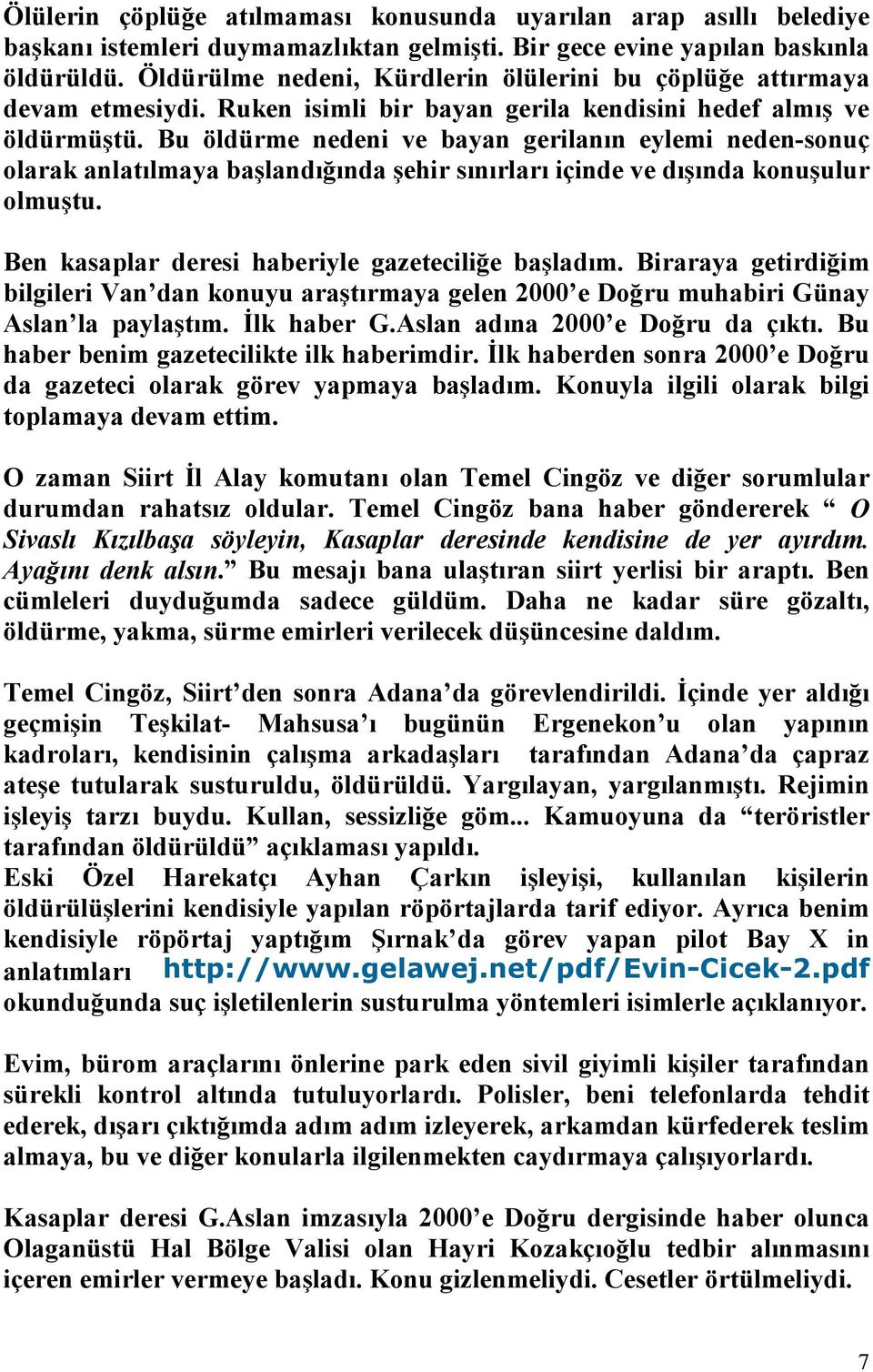 Bu öldürme nedeni ve bayan gerilanın eylemi neden-sonuç olarak anlatılmaya başlandığında şehir sınırları içinde ve dışında konuşulur olmuştu. Ben kasaplar deresi haberiyle gazeteciliğe başladım.