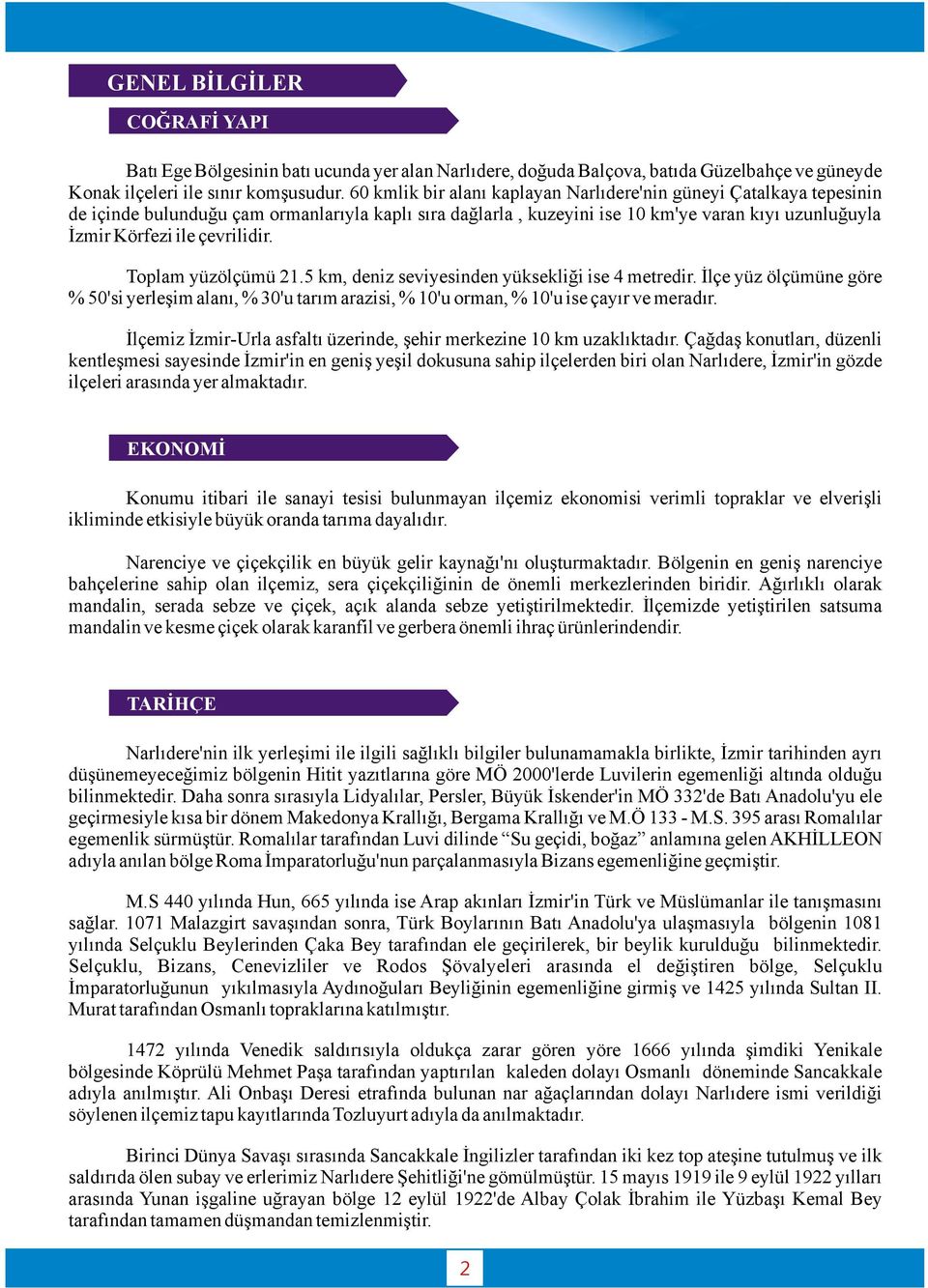 Toplam yüzölçümü 2.5 km, deniz seviyesinden yüksekliği ise 4 metredir. İlçe yüz ölçümüne göre % 50'si yerleşim alanı, % 30'u tarım arazisi, % 0'u orman, % 0'u ise çayır ve meradır.