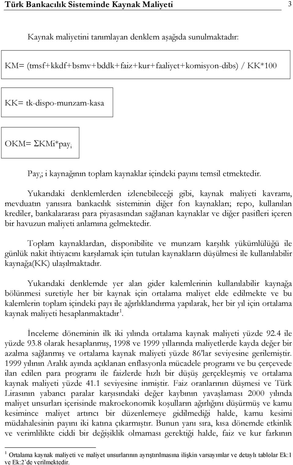 Yukarıdaki denklemlerden izlenebileceği gibi, kaynak maliyeti kavramı, mevduatın yanısıra bankacılık sisteminin diğer fon kaynakları; repo, kullanılan krediler, bankalararası para piyasasından